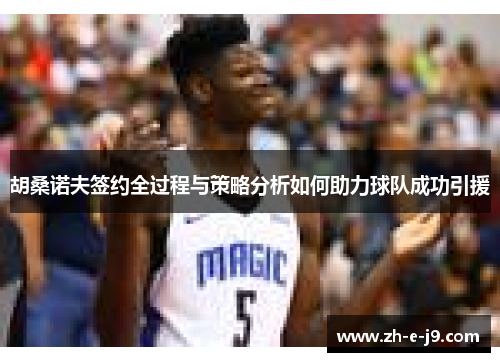 胡桑诺夫签约全过程与策略分析如何助力球队成功引援 胡桑诺夫签约全过程与策略分析如何助力球队成功引援