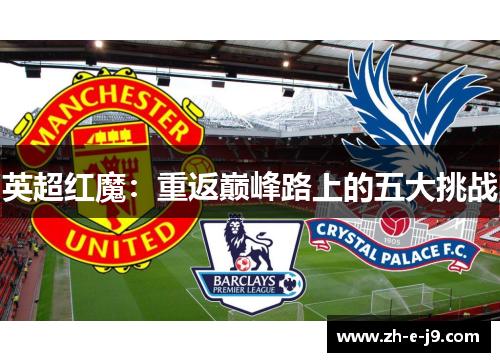英超红魔:重返巅峰路上的五大挑战 英超红魔:重返巅峰路上的五大挑战