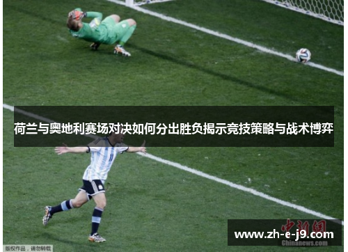 荷兰与奥地利赛场对决如何分出胜负揭示竞技策略与战术博弈 荷兰与奥地利赛场对决如何分出胜负揭示竞技策略与战术博弈