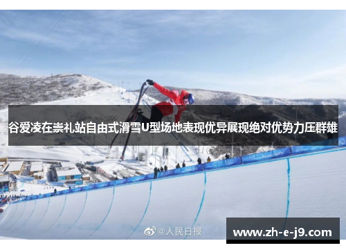 谷爱凌在崇礼站自由式滑雪U型场地表现优异展现绝对优势力压群雄