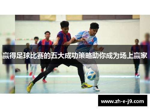 赢得足球比赛的五大成功策略助你成为场上赢家 赢得足球比赛的五大成功策略助你成为场上赢家
