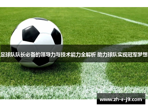 足球队队长必备的领导力与技术能力全解析 助力球队实现冠军梦想