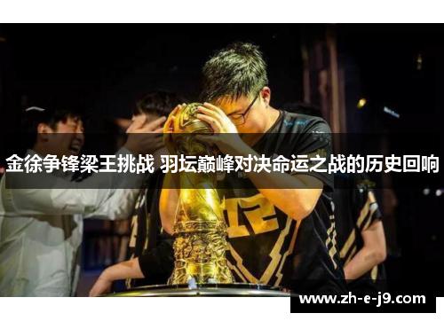 金徐争锋梁王挑战 羽坛巅峰对决命运之战的历史回响