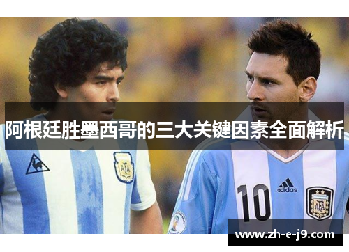 阿根廷胜墨西哥的三大关键因素全面解析