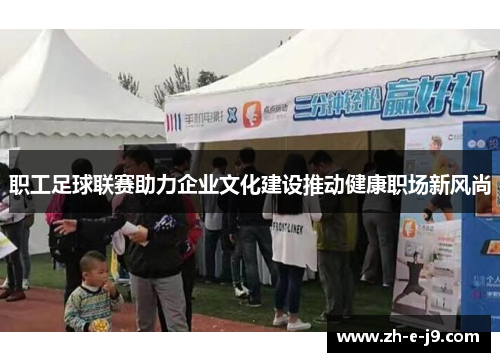 职工足球联赛助力企业文化建设推动健康职场新风尚 职工足球联赛助力企业文化建设推动健康职场新风尚