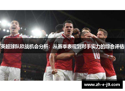 英超球队欧战机会分析:从赛季表现到对手实力的综合评估 英超球队欧战机会分析:从赛季表现到对手实力的综合评估