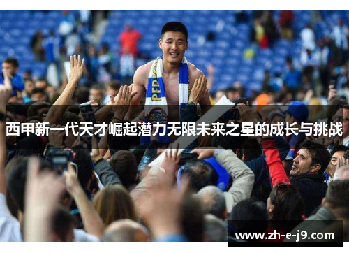 西甲新一代天才崛起潜力无限未来之星的成长与挑战 西甲新一代天才崛起潜力无限未来之星的成长与挑战