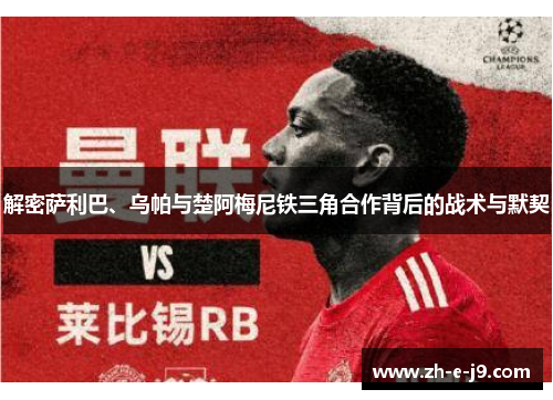 解密萨利巴、乌帕与楚阿梅尼铁三角合作背后的战术与默契