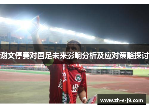 谢文停赛对国足未来影响分析及应对策略探讨