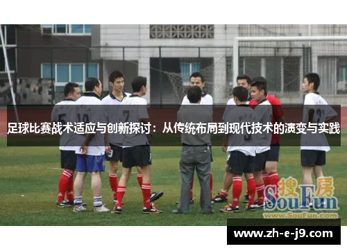 足球比赛战术适应与创新探讨：从传统布局到现代技术的演变与实践