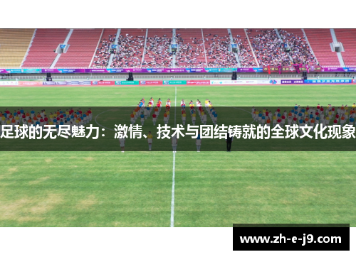 足球的无尽魅力：激情、技术与团结铸就的全球文化现象