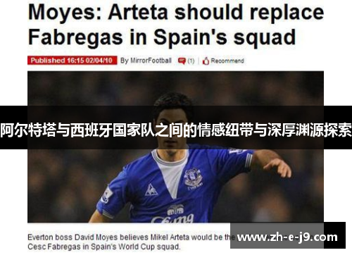 阿尔特塔与西班牙国家队之间的情感纽带与深厚渊源探索