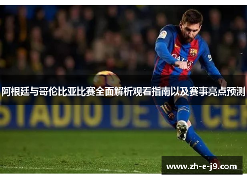 阿根廷与哥伦比亚比赛全面解析观看指南以及赛事亮点预测 阿根廷与哥伦比亚比赛全面解析观看指南以及赛事亮点预测