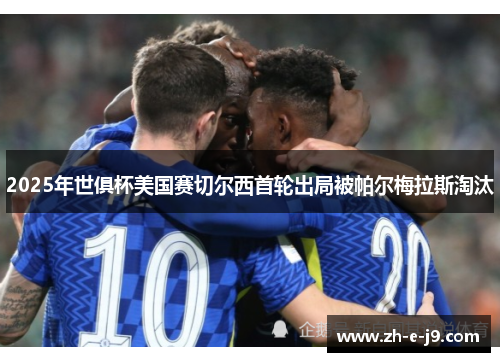 2025年世俱杯美国赛切尔西首轮出局被帕尔梅拉斯淘汰 2025年世俱杯美国赛切尔西首轮出局被帕尔梅拉斯淘汰