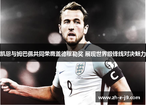 凯恩与姆巴佩共同荣膺盖德穆勒奖 展现世界级锋线对决魅力