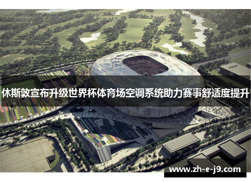 休斯敦宣布升级世界杯体育场空调系统助力赛事舒适度提升