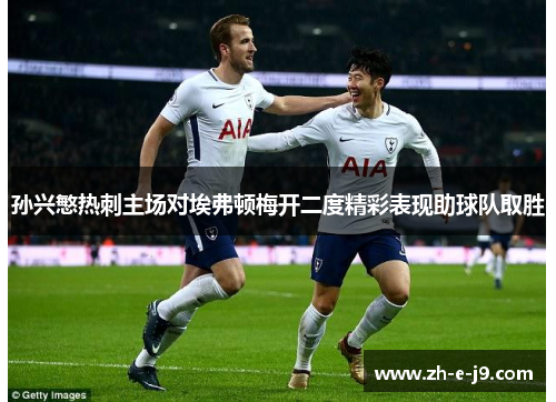 孙兴慜热刺主场对埃弗顿梅开二度精彩表现助球队取胜