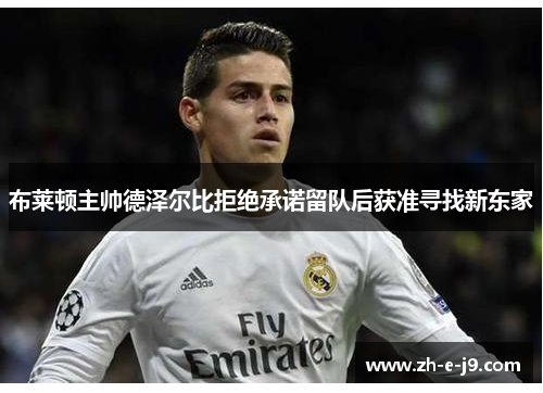 布莱顿主帅德泽尔比拒绝承诺留队后获准寻找新东家 布莱顿主帅德泽尔比拒绝承诺留队后获准寻找新东家