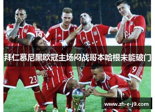 拜仁慕尼黑欧冠主场闷战哥本哈根未能破门