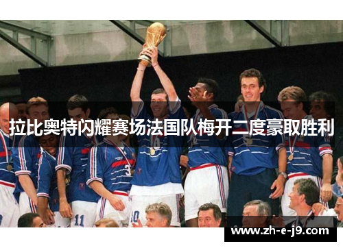 拉比奥特闪耀赛场法国队梅开二度豪取胜利 拉比奥特闪耀赛场法国队梅开二度豪取胜利