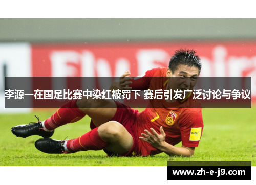 李源一在国足比赛中染红被罚下 赛后引发广泛讨论与争议