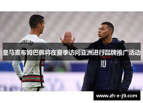 皇马宣布姆巴佩将在夏季访问亚洲进行品牌推广活动