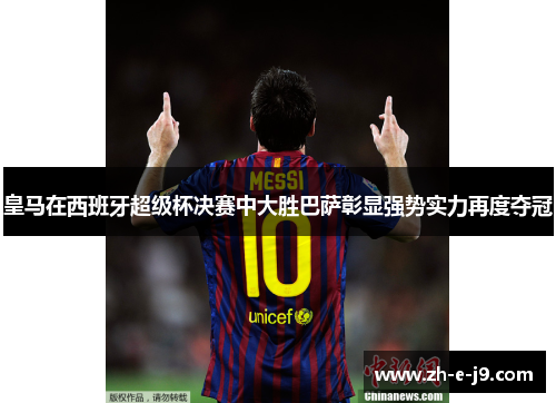 皇马在西班牙超级杯决赛中大胜巴萨彰显强势实力再度夺冠