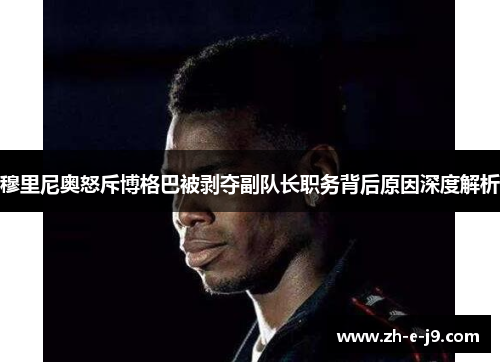 穆里尼奥怒斥博格巴被剥夺副队长职务背后原因深度解析 穆里尼奥怒斥博格巴被剥夺副队长职务背后原因深度解析