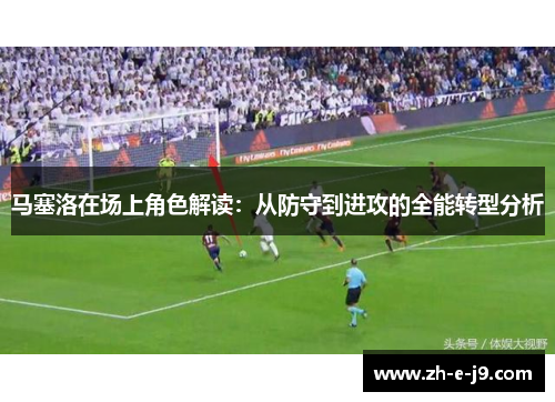 马塞洛在场上角色解读:从防守到进攻的全能转型分析 马塞洛在场上角色解读:从防守到进攻的全能转型分析