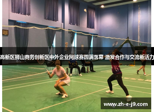高新区狮山商务创新区中外企业网球赛圆满落幕 激发合作与交流新活力 高新区狮山商务创新区中外企业网球赛圆满落幕 激发合作与交流新活力