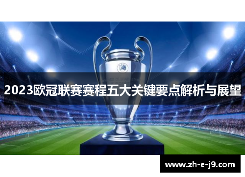 2023欧冠联赛赛程五大关键要点解析与展望 2023欧冠联赛赛程五大关键要点解析与展望