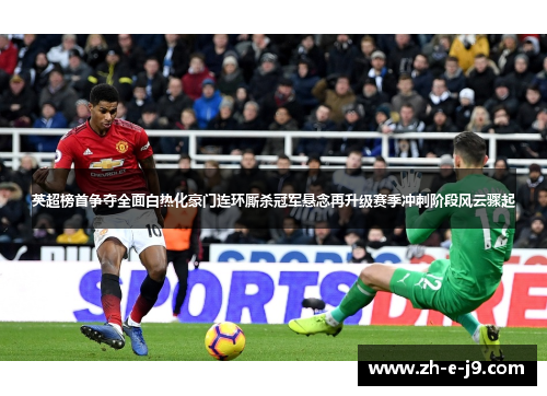 英超榜首争夺全面白热化豪门连环厮杀冠军悬念再升级赛季冲刺阶段风云骤起 英超榜首争夺全面白热化豪门连环厮杀冠军悬念再升级赛季冲刺阶段风云骤起