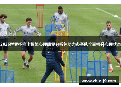 2026世界杯推出智能心理康复分析包助力参赛队全面提升心理状态 2026世界杯推出智能心理康复分析包助力参赛队全面提升心理状态