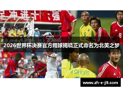2026世界杯决赛官方用球揭晓正式命名为北美之梦 2026世界杯决赛官方用球揭晓正式命名为北美之梦