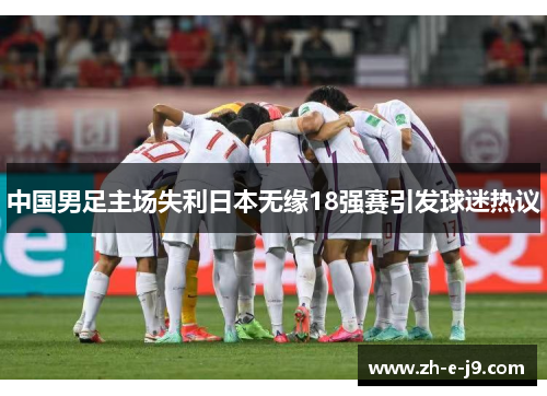 中国男足主场失利日本无缘18强赛引发球迷热议 中国男足主场失利日本无缘18强赛引发球迷热议