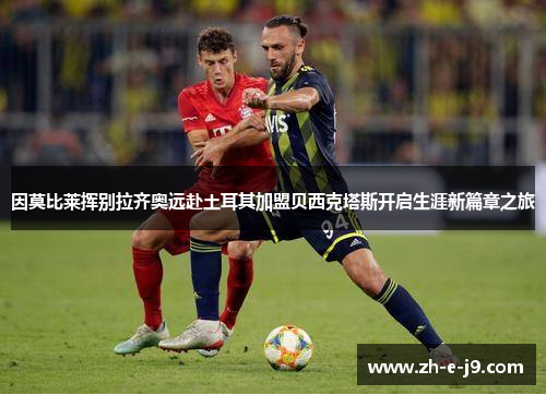 因莫比莱挥别拉齐奥远赴土耳其加盟贝西克塔斯开启生涯新篇章之旅