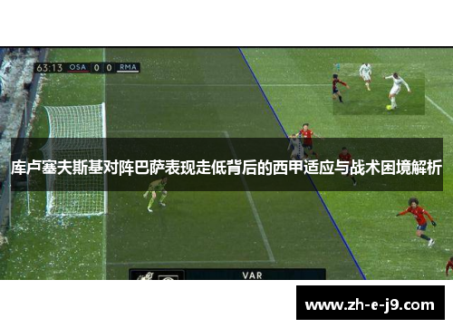 库卢塞夫斯基对阵巴萨表现走低背后的西甲适应与战术困境解析 库卢塞夫斯基对阵巴萨表现走低背后的西甲适应与战术困境解析