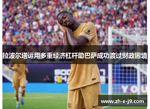 拉波尔塔运用多重经济杠杆助巴萨成功渡过财政困境 拉波尔塔运用多重经济杠杆助巴萨成功渡过财政困境