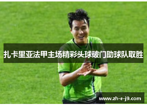 扎卡里亚法甲主场精彩头球破门助球队取胜 扎卡里亚法甲主场精彩头球破门助球队取胜